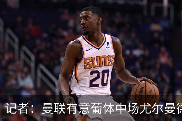 记者：曼联有意葡体中场尤尔曼德